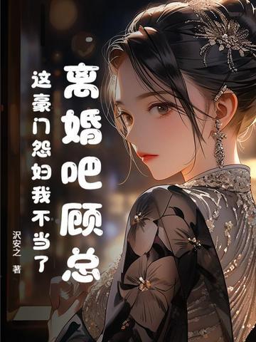 离婚吧顾总这豪门怨妇我不当了 离婚吧顾总这豪门怨妇我不当了