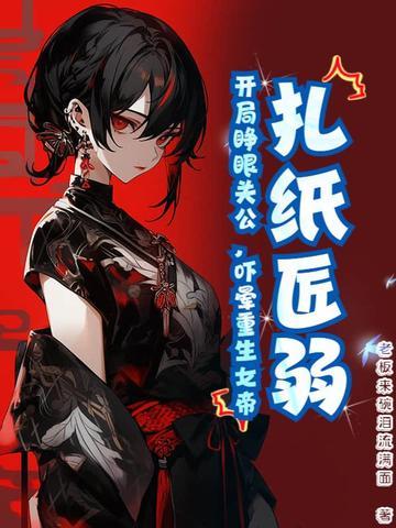 扎纸匠开局扎出黑白无常千千 扎纸匠开局扎出黑白无常千千