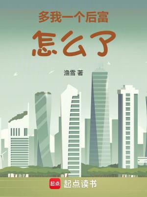 多我一个后富怎么了女主 多我一个后富怎么了女主