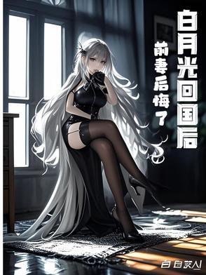 白月光回国后前妻后悔了 白月光回国后前妻后悔了